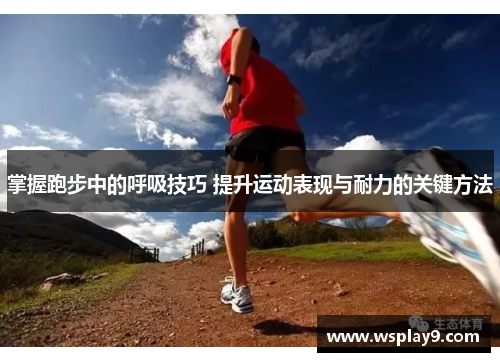 掌握跑步中的呼吸技巧 提升运动表现与耐力的关键方法